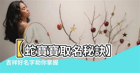 屬蛇的名字|生肖蛇取名宜忌：打造一生旺運好名字